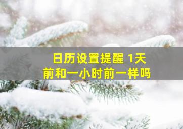 日历设置提醒 1天前和一小时前一样吗